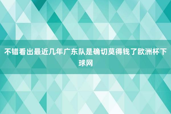 不错看出最近几年广东队是确切莫得钱了欧洲杯下球网