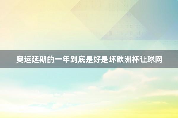 奥运延期的一年到底是好是坏欧洲杯让球网