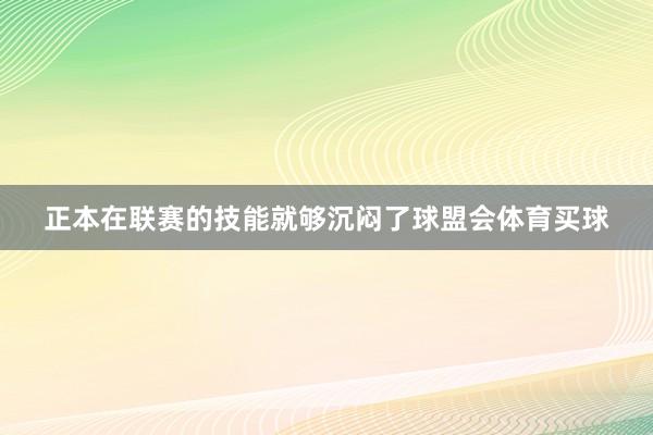 正本在联赛的技能就够沉闷了球盟会体育买球