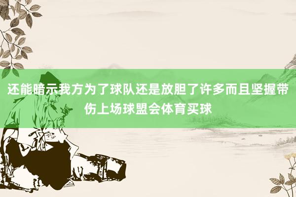 还能暗示我方为了球队还是放胆了许多而且坚握带伤上场球盟会体育买球