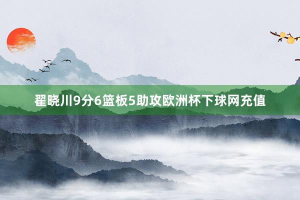 翟晓川9分6篮板5助攻欧洲杯下球网充值