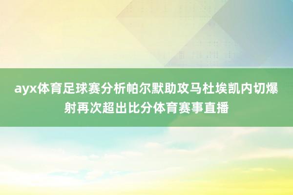 ayx体育足球赛分析帕尔默助攻马杜埃凯内切爆射再次超出比分体育赛事直播