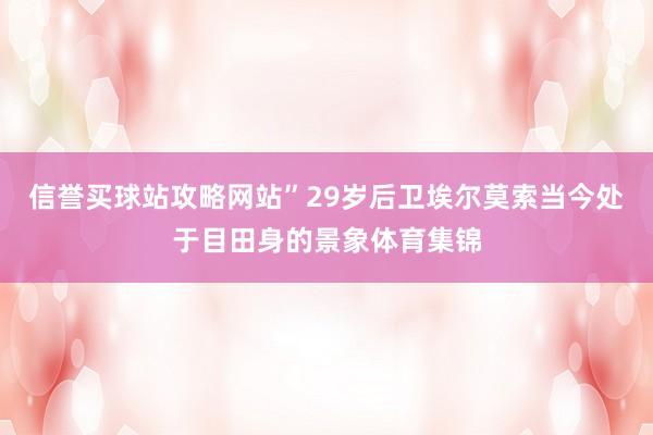 信誉买球站攻略网站”29岁后卫埃尔莫索当今处于目田身的景象体育集锦