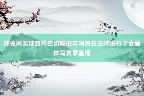 球探网买球费内巴切照旧与阿姆拉巴特进行了会面体育赛事直播