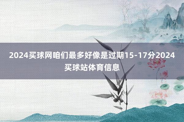 2024买球网咱们最多好像是过期15-17分2024买球站体育信息