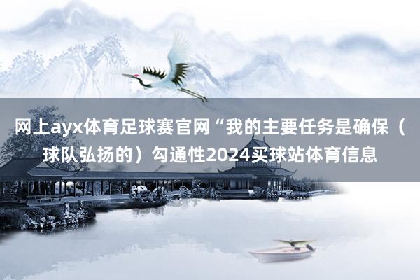 网上ayx体育足球赛官网“我的主要任务是确保（球队弘扬的）勾通性2024买球站体育信息