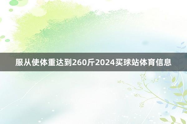 服从使体重达到260斤2024买球站体育信息