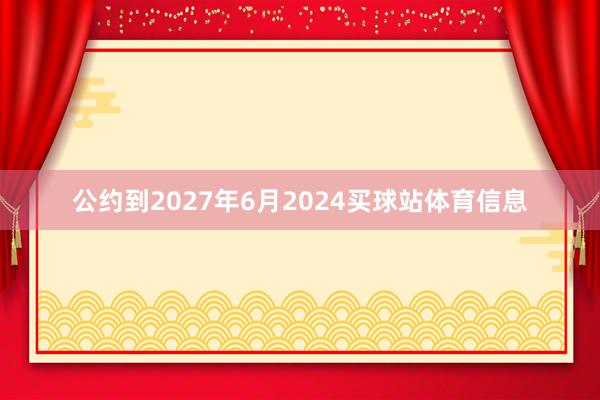 公约到2027年6月2024买球站体育信息