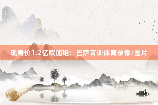 现身价1.2亿欧加维：巴萨青训体育录像/图片