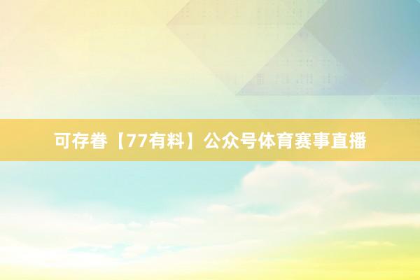 可存眷【77有料】公众号体育赛事直播