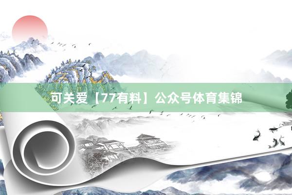 可关爱【77有料】公众号体育集锦