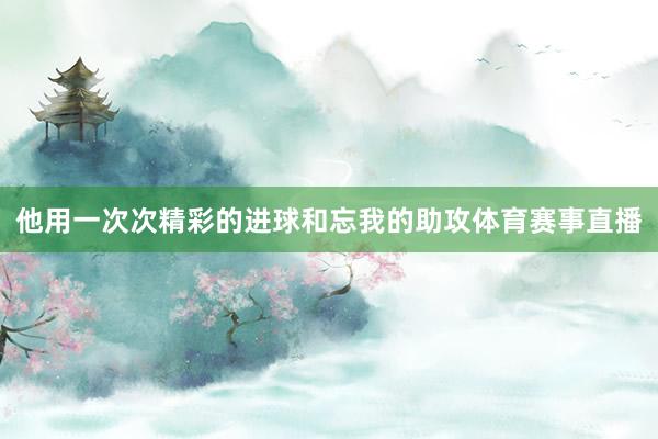 他用一次次精彩的进球和忘我的助攻体育赛事直播