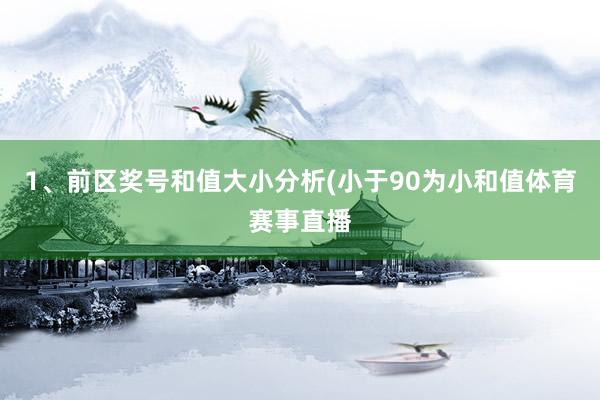 1、前区奖号和值大小分析(小于90为小和值体育赛事直播