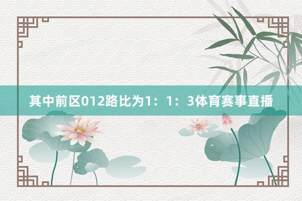 其中前区012路比为1：1：3体育赛事直播