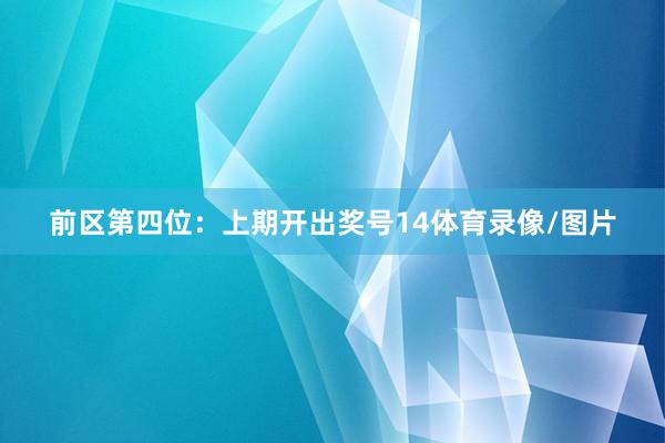前区第四位：上期开出奖号14体育录像/图片