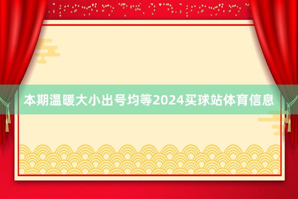 本期温暖大小出号均等2024买球站体育信息