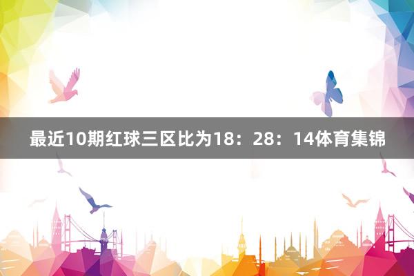 最近10期红球三区比为18：28：14体育集锦