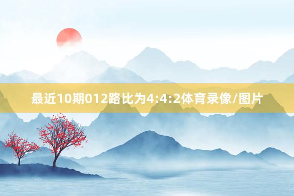 最近10期012路比为4:4:2体育录像/图片