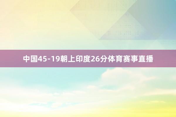 中国45-19朝上印度26分体育赛事直播