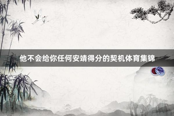 他不会给你任何安靖得分的契机体育集锦