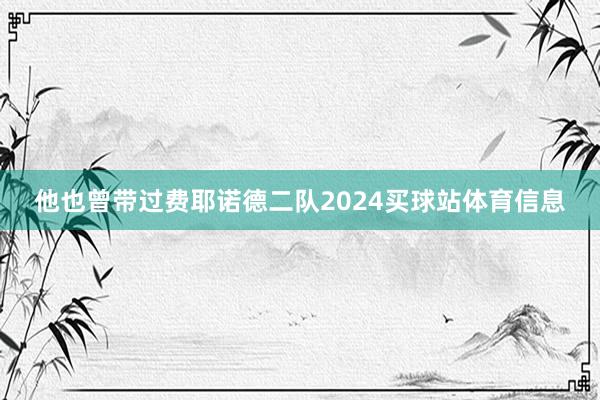 他也曾带过费耶诺德二队2024买球站体育信息