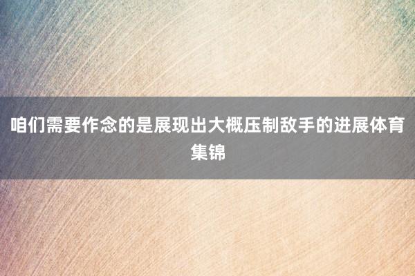 咱们需要作念的是展现出大概压制敌手的进展体育集锦