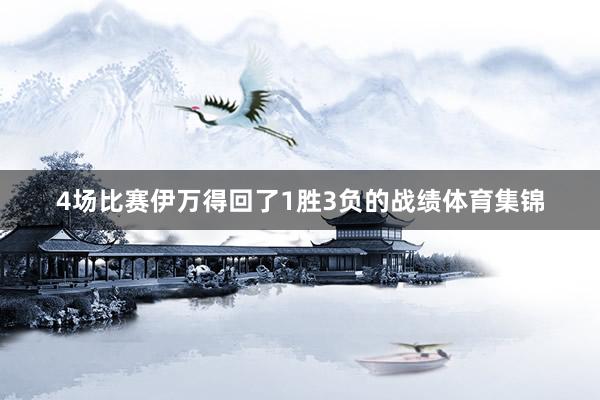4场比赛伊万得回了1胜3负的战绩体育集锦