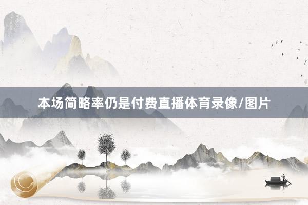 本场简略率仍是付费直播体育录像/图片