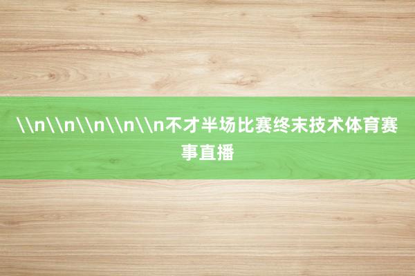 \n\n\n\n\n不才半场比赛终末技术体育赛事直播