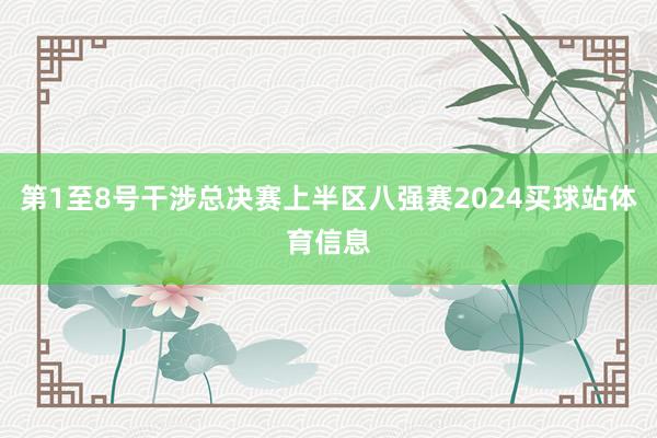 第1至8号干涉总决赛上半区八强赛2024买球站体育信息