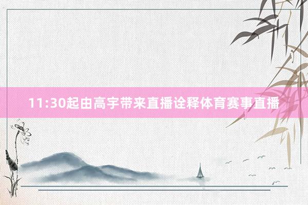 11:30起由高宇带来直播诠释体育赛事直播