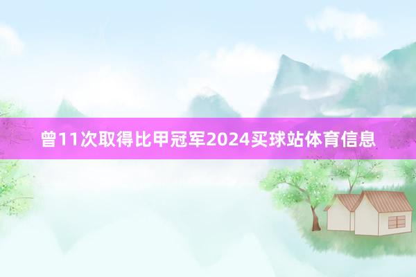 曾11次取得比甲冠军2024买球站体育信息