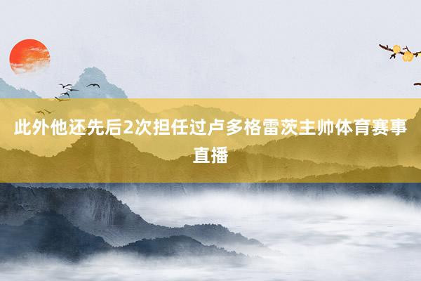此外他还先后2次担任过卢多格雷茨主帅体育赛事直播