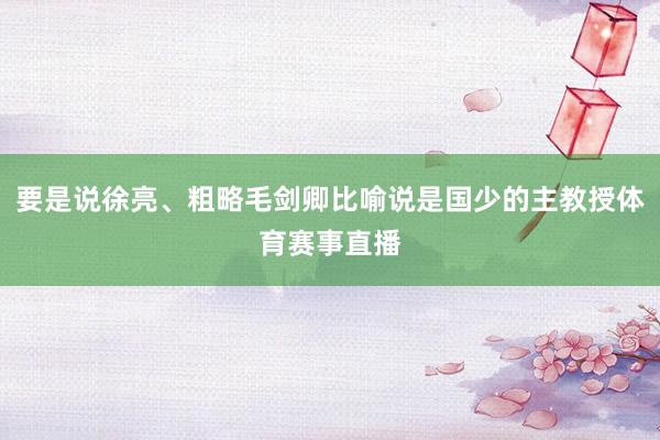 要是说徐亮、粗略毛剑卿比喻说是国少的主教授体育赛事直播