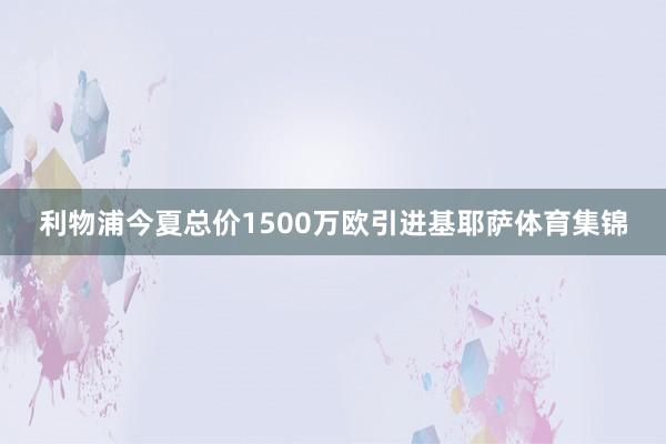 利物浦今夏总价1500万欧引进基耶萨体育集锦