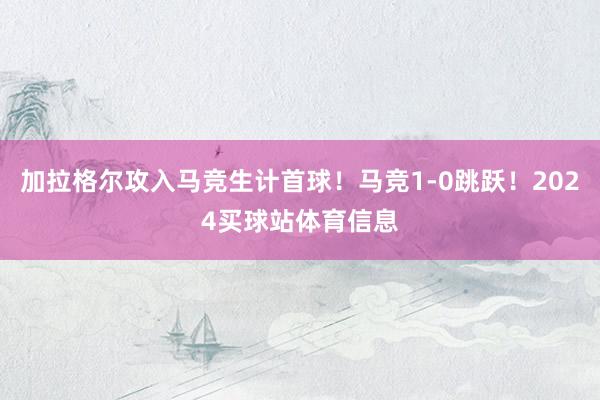 加拉格尔攻入马竞生计首球！马竞1-0跳跃！2024买球站体育信息