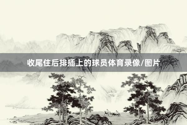 收尾住后排插上的球员体育录像/图片