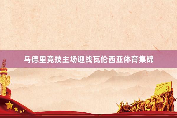 马德里竞技主场迎战瓦伦西亚体育集锦