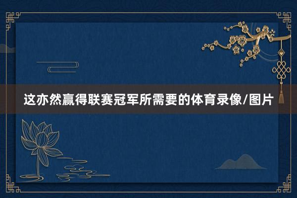 这亦然赢得联赛冠军所需要的体育录像/图片