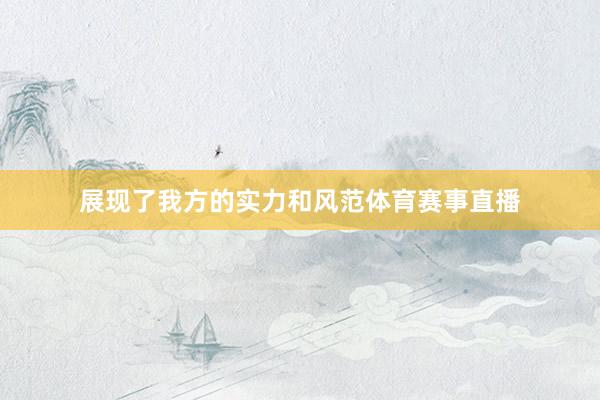 展现了我方的实力和风范体育赛事直播
