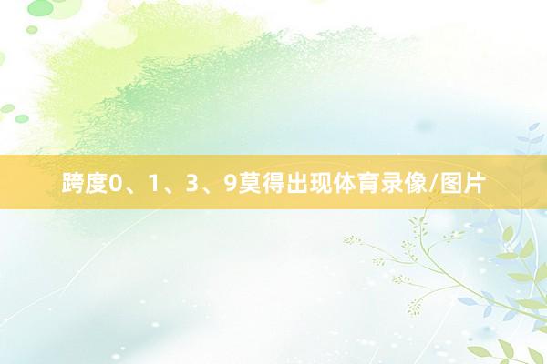 跨度0、1、3、9莫得出现体育录像/图片