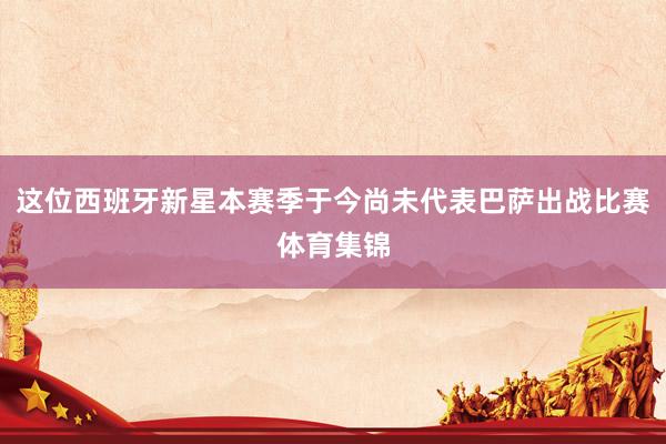 这位西班牙新星本赛季于今尚未代表巴萨出战比赛体育集锦