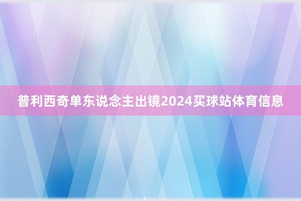 普利西奇单东说念主出镜2024买球站体育信息
