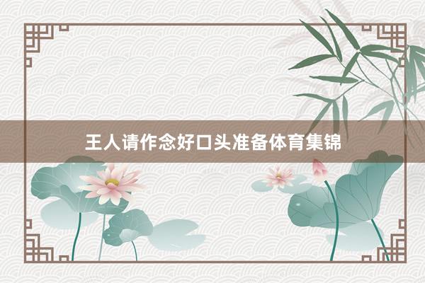 王人请作念好口头准备体育集锦