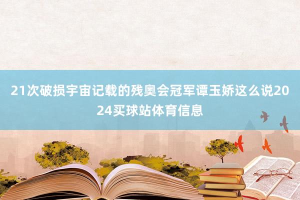 21次破损宇宙记载的残奥会冠军谭玉娇这么说2024买球站体育信息