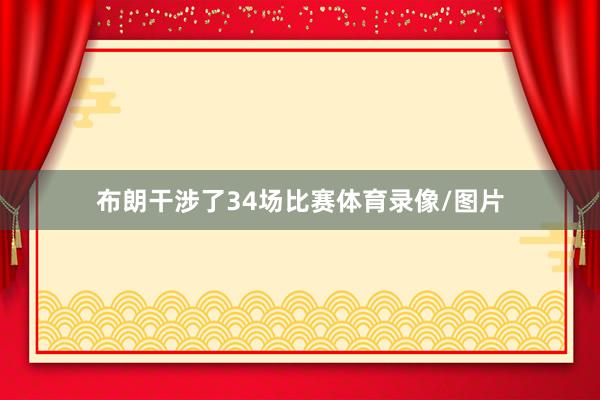 布朗干涉了34场比赛体育录像/图片