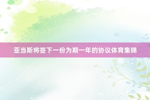 亚当斯将签下一份为期一年的协议体育集锦