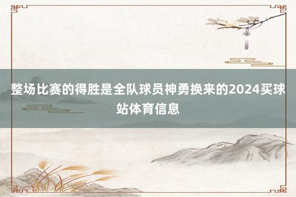 整场比赛的得胜是全队球员神勇换来的2024买球站体育信息
