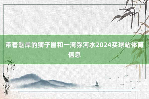 带着魁岸的狮子崮和一湾弥河水2024买球站体育信息
