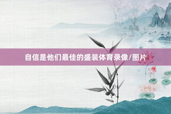 自信是他们最佳的盛装体育录像/图片